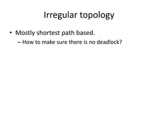 Irregular topology
• Mostly shortest path based.
– How to make sure there is no deadlock?
 