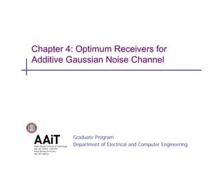 Chapter 4: Optimum Receivers for 
Additive Gaussian Noise Channel 
Graduate Program 
Department of Electrical and Computer Engineering 
 
