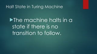 Halt State in Turing Machine
The machine halts in a
state if there is no
transition to follow.
 