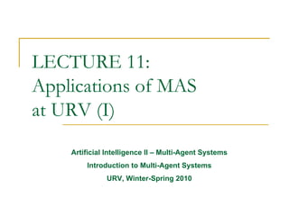 LECTURE 11:
Applications of MAS
at URV (I)
    Artificial Intelligence II – Multi-Agent Systems
        Introduction to Multi-Agent Systems
              URV, Winter-Spring 2010
 