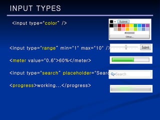 INPUT TYPES   <input type=" color “ /> <input type=" range “ min="1" max="10" /> < meter  value="0.6">60%</meter> <input type=" search “  placeholder ="Search..”/> < progress >working...</progress> 