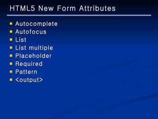 HTML5 New Form Attributes Autocomplete Autofocus List List multiple Placeholder Required Pattern <output> 