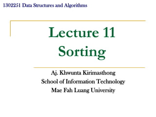 1302251 Data Structures and Algorithms




                    Lecture 11
                     Sorting
                    Aj. Khwunta Kirimasthong
                 School of Information Technology
                    Mae Fah Luang University
 