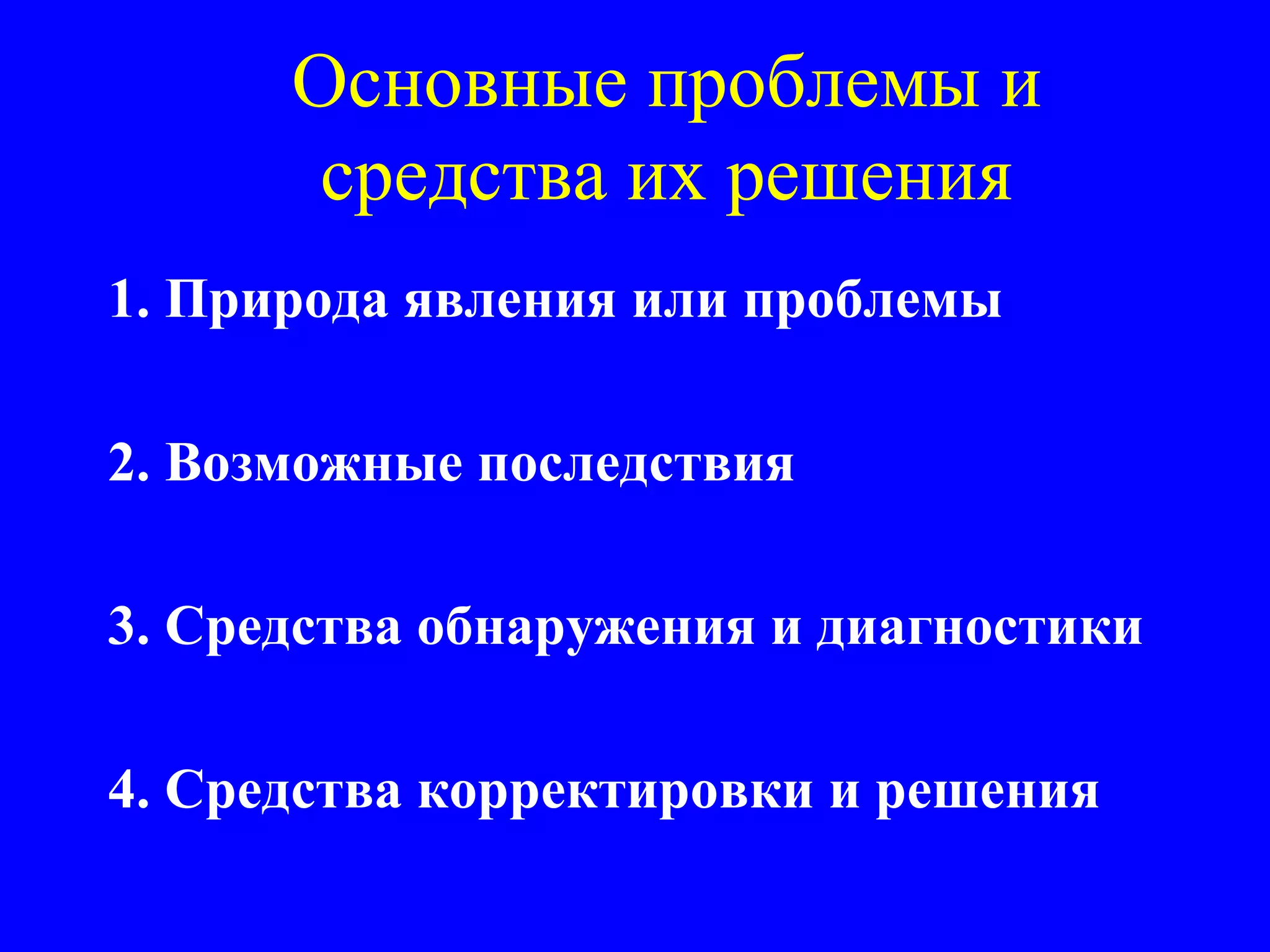 Основные проблемы и средства их решения 1. Природа явления или проблемы 2. Возможные последствия 3. Средства обнаружения и диагностики 4. Средства корректировки и решения 