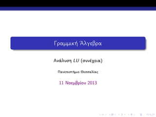 Γραμμική ΄Αλγεβρα
Ανάλυση LU (συνέχεια)
Πανεπιστήμιο Θεσσαλίας

11 Νοεμβρίου 2013

 