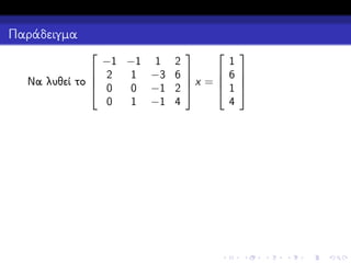 Παράδειγμα


1
−1 −1 1 2
 6
 2

1 −3 6 
x =
Να λυθεί το 
 1
 0
0 −1 2 
4
0
1 −1 4







 