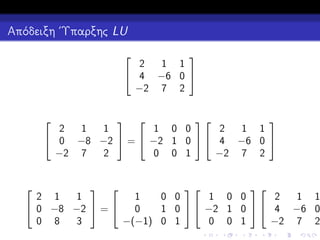 Απόδειξη ΄Υπαρξης LU



2
1 1
 4 −6 0 
−2 7 2



 
2
1 1
2
1
1
1 0 0
 0 −8 −2  =  −2 1 0   4 −6 0 
0 0 1
−2 7 2
−2 7
2




 


2 1
1
1
0 0
1 0 0
2
1 1
 0 −8 −2  = 
  −2 1 0   4 −6 0
0
1 0
0 8
3
−(−1) 0 1
0 0 1
−2 7 2

 