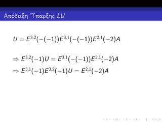 Απόδειξη ΄Υπαρξης LU

U = E 3,2 (−(−1))E 3,1 (−(−1))E 2,1 (−2)A
⇒ E 3,2 (−1)U = E 3,1 (−(−1))E 2,1 (−2)A
⇒ E 3,1 (−1)E 3,2 (−1)U = E 2,1 (−2)A

 