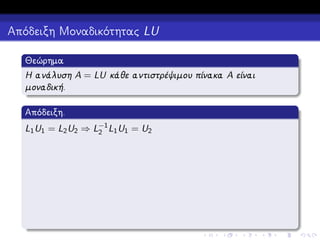 Απόδειξη Μοναδικότητας LU
Θεώρημα
Η ανάλυση A = LU κάθε αντιστρέψιμου πίνακα A είναι
μοναδική.
Απόδειξη.
L1 U1 = L2 U2 ⇒ L−1 L1 U1 = U2
2

 
