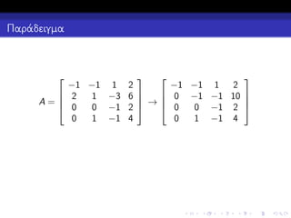 Παράδειγμα




−1 −1 1 2
−1 −1 1 2


 2
1 −3 6 
 →  0 −1 −1 10 
A=
 0
 0

0 −1 2 
0 −1 2
0
1 −1 4
0
1 −1 4


 