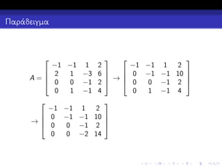 Παράδειγμα




−1 −1 1 2
−1 −1 1 2


 2
1 −3 6 
 →  0 −1 −1 10 
A=
 0
 0

0 −1 2 
0 −1 2
0
1 −1 4
0
1 −1 4





−1 −1 1 2
 0 −1 −1 10 

→
 0
0 −1 2 
0
0 −2 14

 
