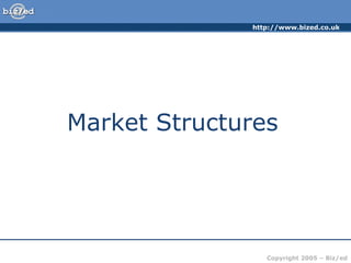 http://www.bized.co.uk
Copyright 2005 – Biz/ed
Market Structures
 