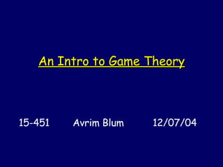 An Intro to Game Theory 15-451  Avrim Blum  12/07/04 