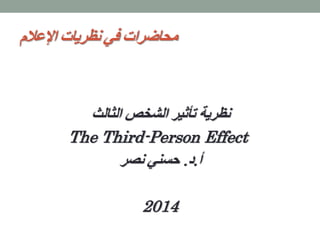 ‫اإلعالم‬ ‫نظريات‬ ‫في‬ ‫محاضرات‬
‫تأثير‬ ‫نظرية‬‫الشخص‬‫الثالث‬
The Third-Person Effect
‫أ‬.‫د‬.‫نصر‬ ‫حسني‬
2014
 