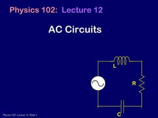 AC Circuits Physics 102:  Lecture 12 L R C 