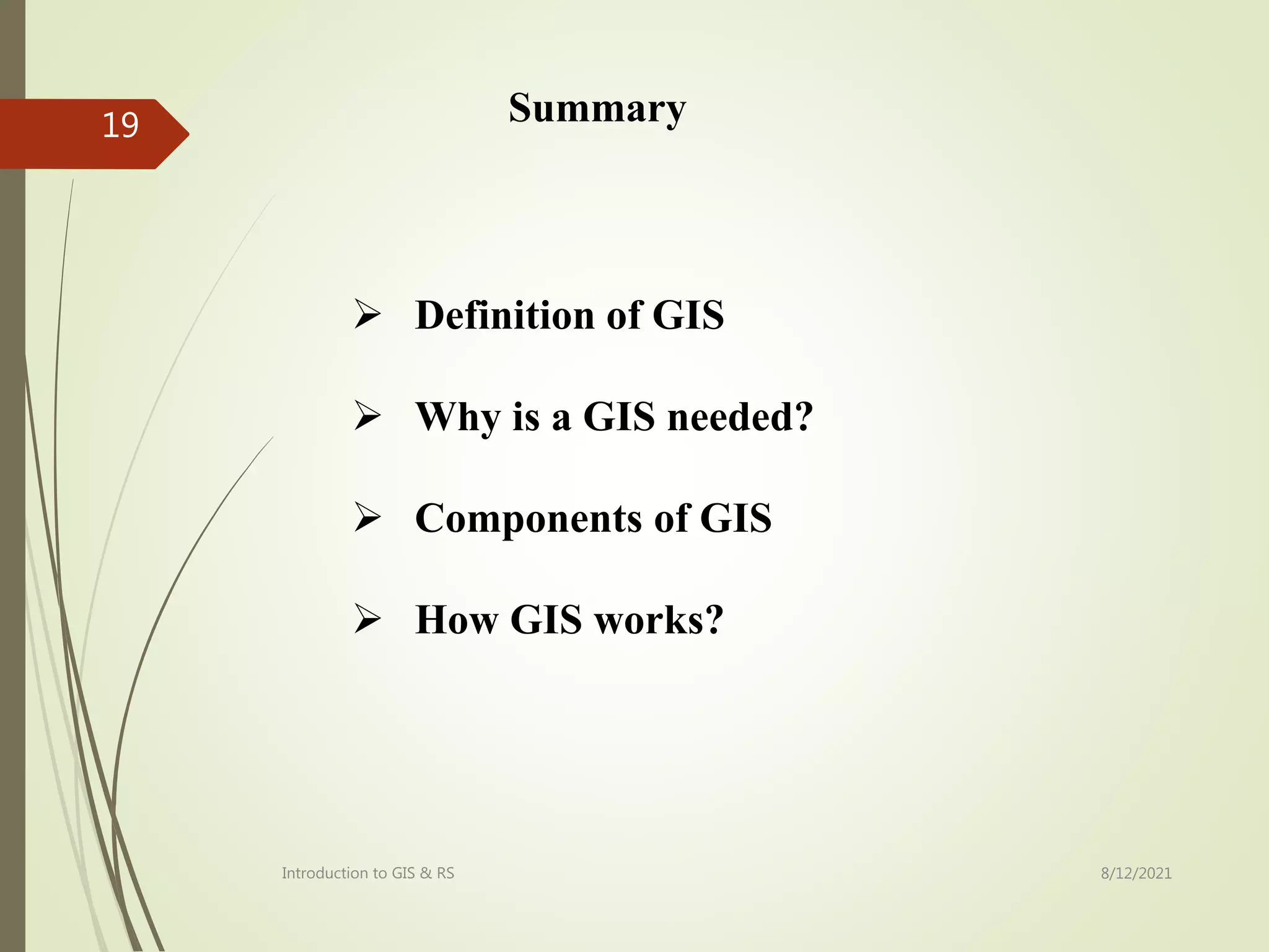  Definition of GIS
 Why is a GIS needed?
 Components of GIS
 How GIS works?
Summary
8/12/2021
Introduction to GIS & RS
19
 