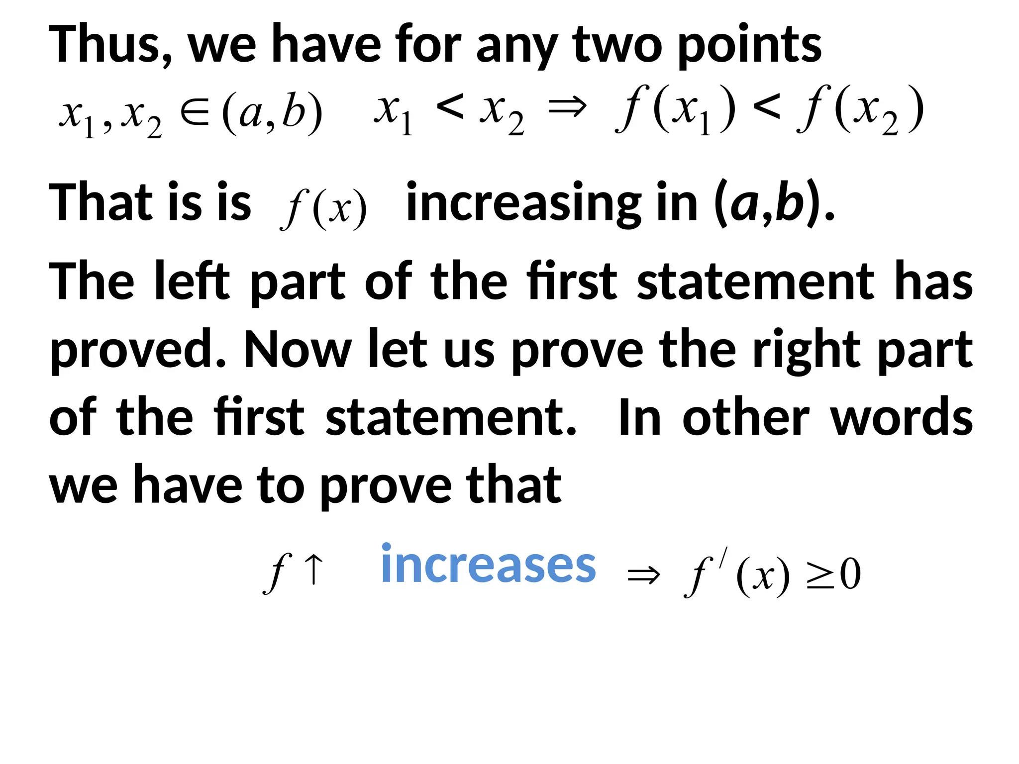 Thus, we have for any two points
That is is increasing in (a,b).
The left part of the first statement has
proved. Now let us prove the right part
of the first statement. In other words
we have to prove that
increases
)
,
(
, 2
1 b
a
x
x  )
(
)
( 2
1
2
1 x
f
x
f
x
x 


)
(x
f

f 0
)
(
/

 x
f
 