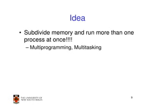 Idea
• Subdivide memory and run more than one
  process at once!!!!
  – Multiprogramming, Multitasking




                                      9
 