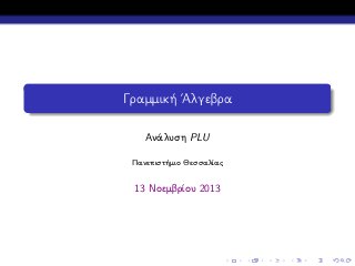 Γραμμική ΄Αλγεβρα
Ανάλυση PLU
Πανεπιστήμιο Θεσσαλίας

13 Νοεμβρίου 2013

 