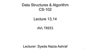 Data Structures & Algorithm
CS-102
Lecture 13,14
AVL TREES
Lecturer: Syeda Nazia Ashraf 1
 