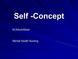 Self -Concept
M.AdnanAkbar
Mental Health Nursing
 