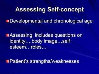 Assessing Self-concept
Developmental and chronological age
Assessing includes questions on
identity… body image…self
esteem…roles…
Patient’s strengths/weaknesses
 