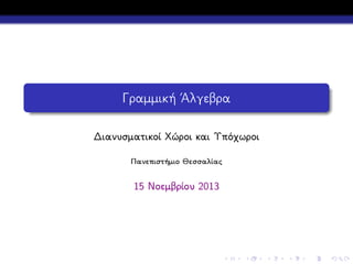 Γραμμική ΄Αλγεβρα
Διανυσματικοί Χώροι και Υπόχωροι
Πανεπιστήμιο Θεσσαλίας

15 Νοεμβρίου 2013

 