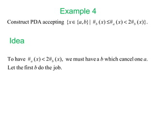 Example 4
Construct PDA accepting {x ∈ {a, b} | #b ( x) ≤# a ( x) < 2#b ( x)}.


 Idea

To have # a ( x) < 2#b ( x), we must have a b which cancel one a.
Let the first b do the job.
 
