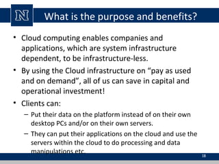What is the purpose and benefits?
• Cloud computing enables companies and
applications, which are system infrastructure
de...