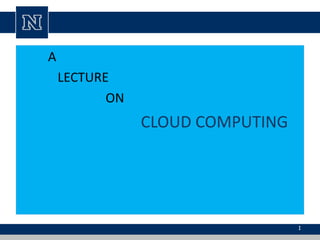 A
LECTURE
ON
CLOUD COMPUTING
1
 