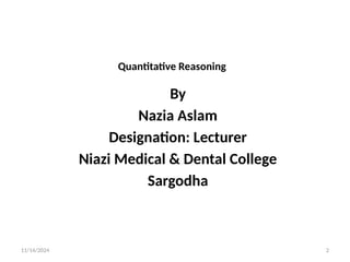 11/14/2024 2
Quantitative Reasoning
By
Nazia Aslam
Designation: Lecturer
Niazi Medical & Dental College
Sargodha
 