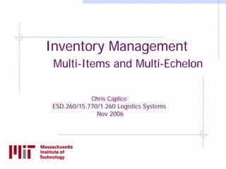 Inventory Management
 Multi-Items and Multi-Echelon

            Chris Caplice
ESD.260/15.770/1.260 Logistics Systems
              Nov 2006
 