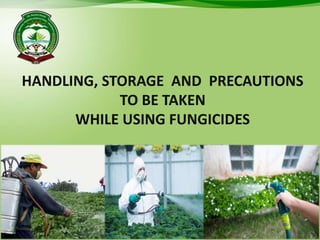 HANDLING, STORAGE AND PRECAUTIONS
TO BE TAKEN
WHILE USING FUNGICIDES
 