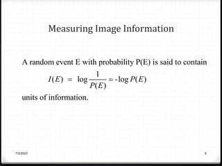 Measuring Image Information
7/2/2023 9
A random event E with probability P(E) is said to contain
1
( ) log -log ( )
( )
units of information.
I E P E
P E
 
 