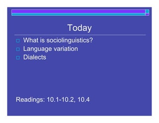 Today
 What is sociolinguistics?
 Language variation
 Dialects
Readings: 10.1-10.2, 10.4
 