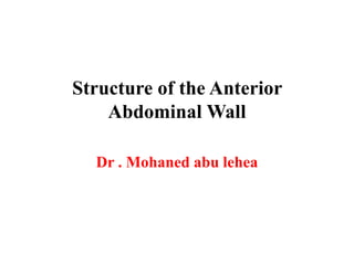 Structure of the Anterior
Abdominal Wall
Dr . Mohaned abu lehea

 