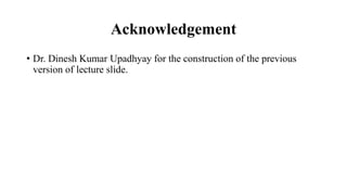 Acknowledgement
• Dr. Dinesh Kumar Upadhyay for the construction of the previous
version of lecture slide.
 