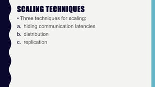 SCALING TECHNIQUES
• Three techniques for scaling:
a. hiding communication latencies
b. distribution
c. replication
 