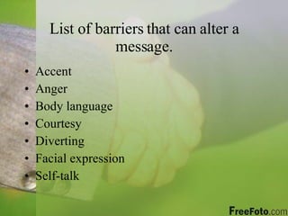 List of barriers that can alter a message. Accent Anger Body language Courtesy Diverting Facial expression Self-talk 