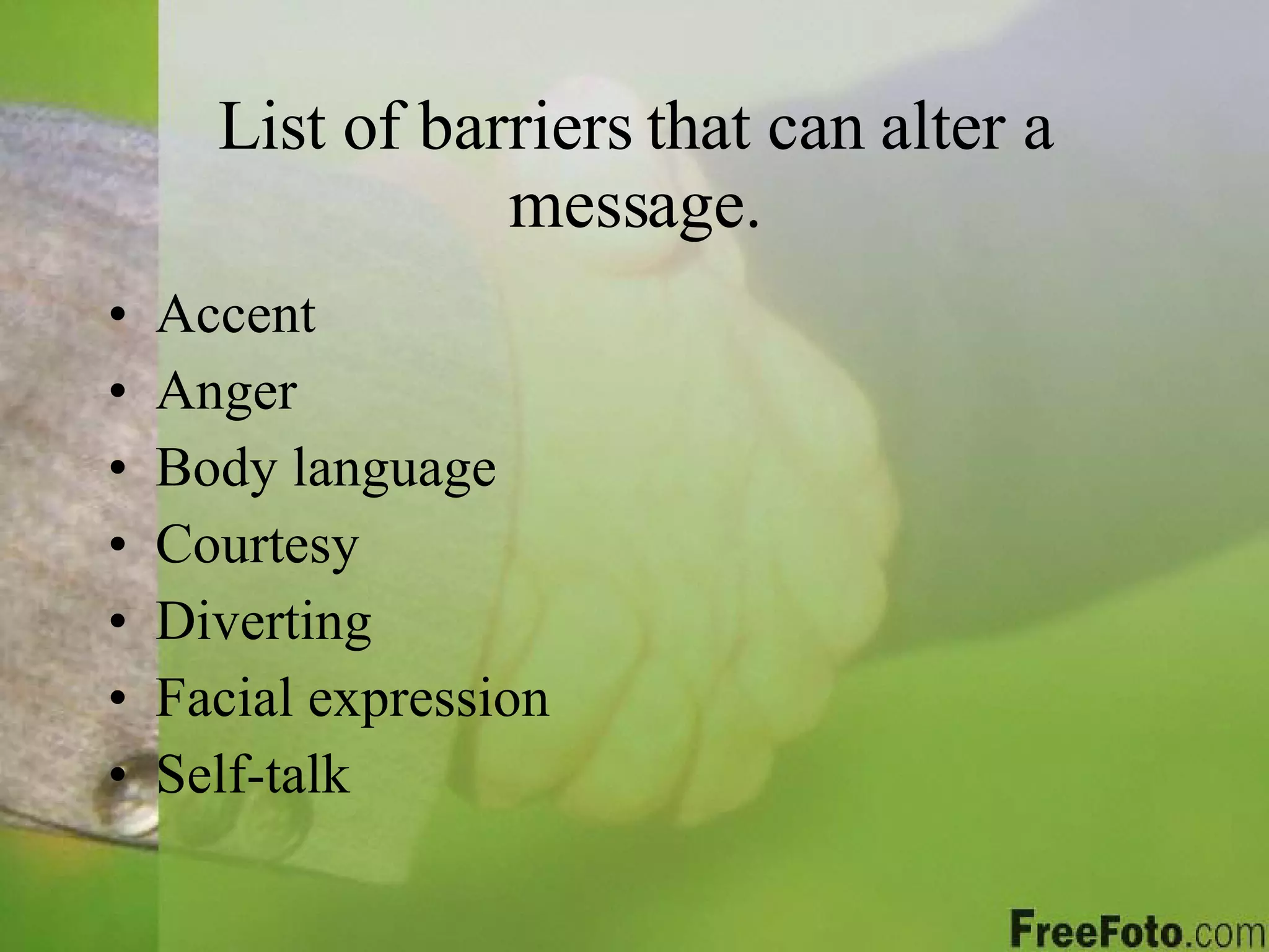 List of barriers that can alter a message. Accent Anger Body language Courtesy Diverting Facial expression Self-talk 