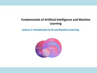 Fundamentals of Artificial Intelligence and Machine
Learning
Lecture 1: Introduction to AI and Machine Learning
 
