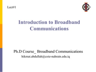 Introduction to Broadband
Communications
Ph.D Course_ Broadband Communications
Lect#1
hikmat.abdullah@coie-nahrain.edu.iq
 