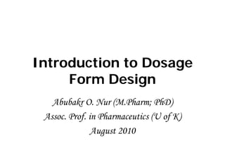Introduction to Dosage
Form Design
Abubakr O. Nur (M.Pharm; PhD)
Assoc. Prof. in Pharmaceutics (U of K)
August 2010
 