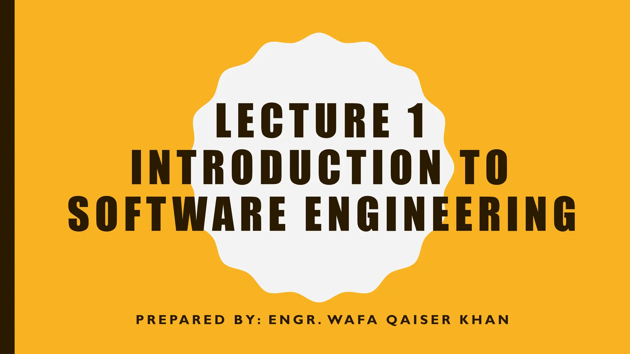 LECTURE 1
INTRODUCTION TO
SOFTWARE ENGINEERING
P R E PA R E D B Y : E N G R . WA FA Q A I S E R K H A N
 