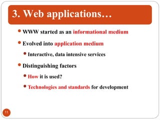 3. Web applications…
WWW started as an informational medium
Evolved into application medium
Interactive, data intensive services
Distinguishing factors
How it is used?
Technologies and standards for development
11
 