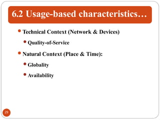 6.2 Usage-based characteristics…
Technical Context (Network & Devices)
Quality-of-Service
Natural Context (Place & Time):
Globality
Availability
29
 
