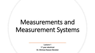 Measurements and
Measurement Systems
Lecture 1
1st year electrical
Dr. Shimaa Hassan Barakat
 