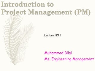 Lecture NO.1
Muhammad Bilal
Ms. Engineering Management
 
