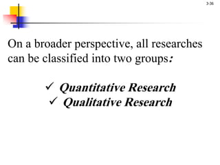 3-36
On a broader perspective, all researches
can be classified into two groups:
ü Quantitative Research
ü Qualitative Research
 