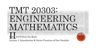 Mohd Arif Fahmi bin Rosli
Lecture 1: Introduction & Vector Function of One Variable
 